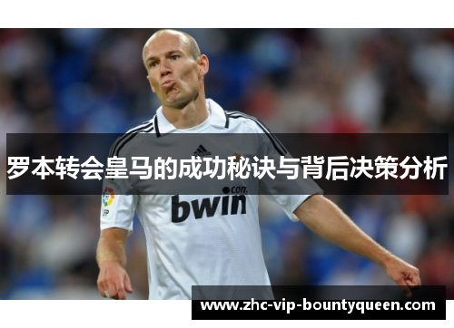 罗本转会皇马的成功秘诀与背后决策分析 罗本转会皇马的成功秘诀与背后决策分析