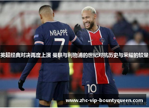 英超经典对决再度上演 曼联与利物浦的世纪对抗历史与荣耀的较量 英超经典对决再度上演 曼联与利物浦的世纪对抗历史与荣耀的较量