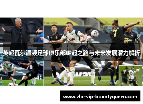 英超瓦尔温顿足球俱乐部崛起之路与未来发展潜力解析 英超瓦尔温顿足球俱乐部崛起之路与未来发展潜力解析