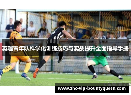 英超青年队科学化训练技巧与实战提升全面指导手册 英超青年队科学化训练技巧与实战提升全面指导手册