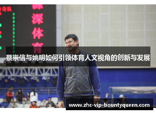 蔡崇信与姚明如何引领体育人文视角的创新与发展 蔡崇信与姚明如何引领体育人文视角的创新与发展