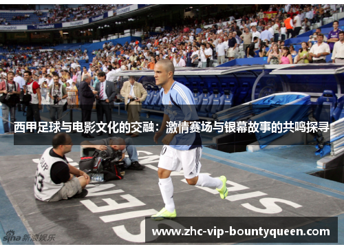 西甲足球与电影文化的交融：激情赛场与银幕故事的共鸣探寻