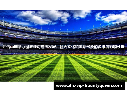 评估中国举办世界杯对经济发展、社会文化和国际形象的多维度影响分析