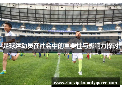 足球运动员在社会中的重要性与影响力探讨 足球运动员在社会中的重要性与影响力探讨