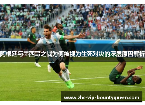 阿根廷与墨西哥之战为何被视为生死对决的深层原因解析