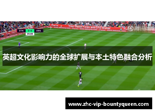 英超文化影响力的全球扩展与本土特色融合分析 英超文化影响力的全球扩展与本土特色融合分析