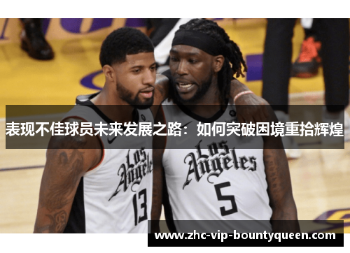 表现不佳球员未来发展之路:如何突破困境重拾辉煌 表现不佳球员未来发展之路:如何突破困境重拾辉煌