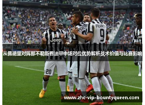 从佩德里对阵那不勒斯看法甲中场对位优势解析战术价值与比赛影响 从佩德里对阵那不勒斯看法甲中场对位优势解析战术价值与比赛影响