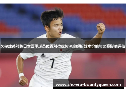 久保建英对阵日本西甲球员位置对位优势深度解析战术价值与比赛影响评估 久保建英对阵日本西甲球员位置对位优势深度解析战术价值与比赛影响评估