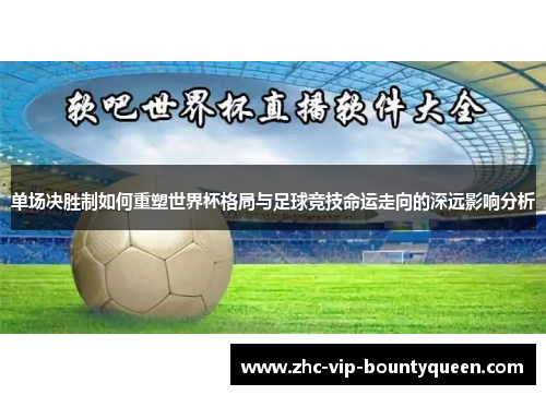 单场决胜制如何重塑世界杯格局与足球竞技命运走向的深远影响分析 单场决胜制如何重塑世界杯格局与足球竞技命运走向的深远影响分析