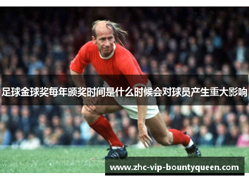 足球金球奖每年颁奖时间是什么时候会对球员产生重大影响