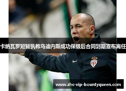 卡纳瓦罗短暂执教乌迪内斯成功保级后合同到期宣布离任