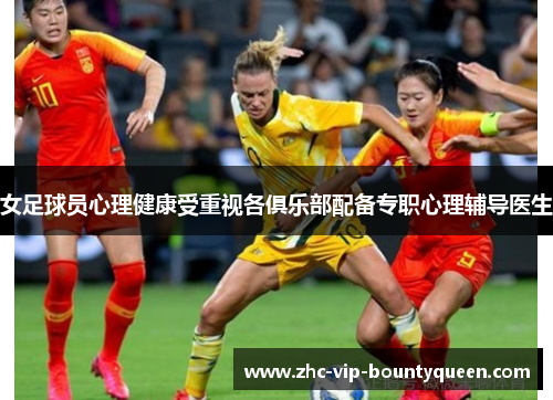 女足球员心理健康受重视各俱乐部配备专职心理辅导医生 女足球员心理健康受重视各俱乐部配备专职心理辅导医生