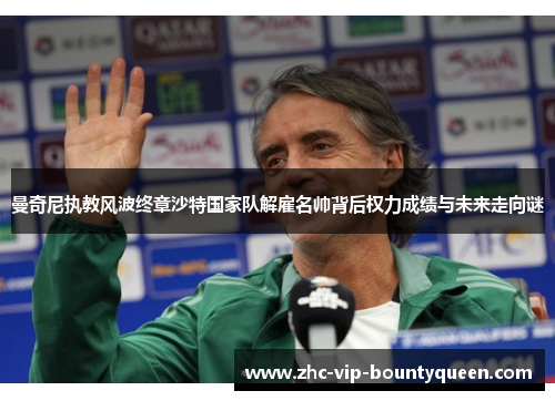 曼奇尼执教风波终章沙特国家队解雇名帅背后权力成绩与未来走向谜
