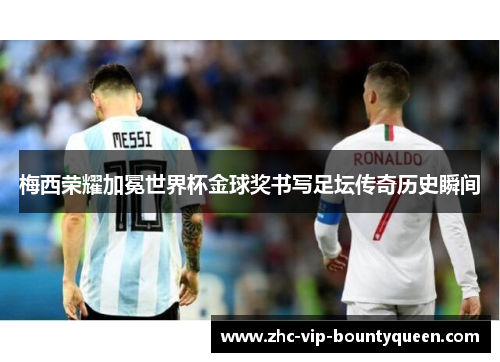梅西荣耀加冕世界杯金球奖书写足坛传奇历史瞬间
