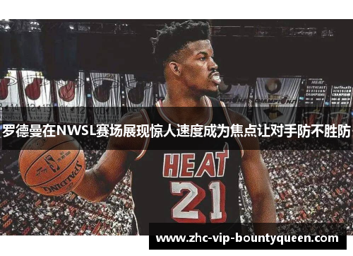 罗德曼在NWSL赛场展现惊人速度成为焦点让对手防不胜防