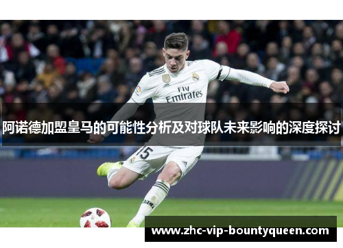 阿诺德加盟皇马的可能性分析及对球队未来影响的深度探讨