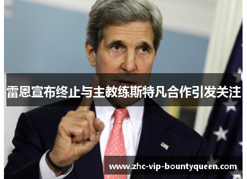 雷恩宣布终止与主教练斯特凡合作引发关注 雷恩宣布终止与主教练斯特凡合作引发关注