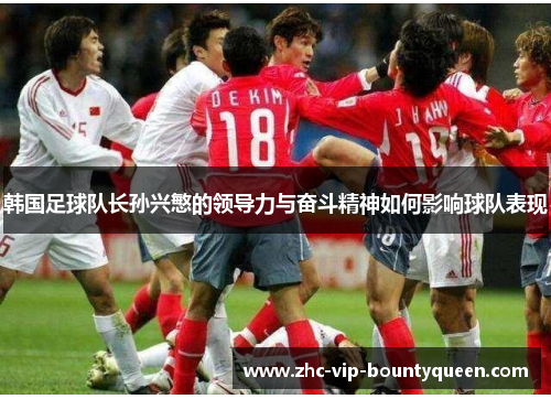 韩国足球队长孙兴慜的领导力与奋斗精神如何影响球队表现