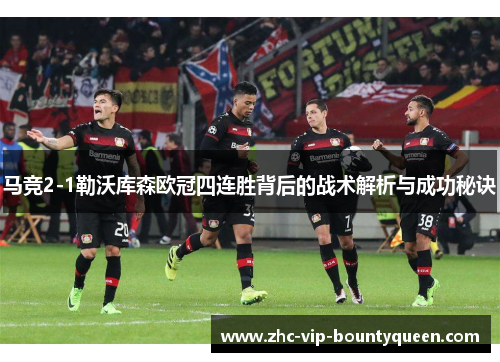 马竞2-1勒沃库森欧冠四连胜背后的战术解析与成功秘诀