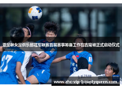 亚足联女足俱乐部冠军联赛首届赛事筹备工作在吉隆坡正式启动仪式