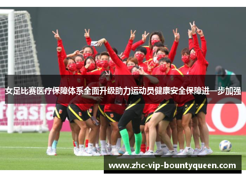 女足比赛医疗保障体系全面升级助力运动员健康安全保障进一步加强
