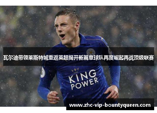 瓦尔迪带领莱斯特城重返英超揭开新篇章球队再度崛起再战顶级联赛