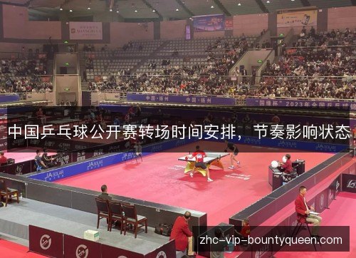 中国乒乓球公开赛转场时间安排,节奏影响状态 中国乒乓球公开赛转场时间安排,节奏影响状态