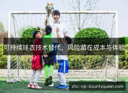 可持续球衣技术替代,风险藏在成本与体验 可持续球衣技术替代,风险藏在成本与体验
